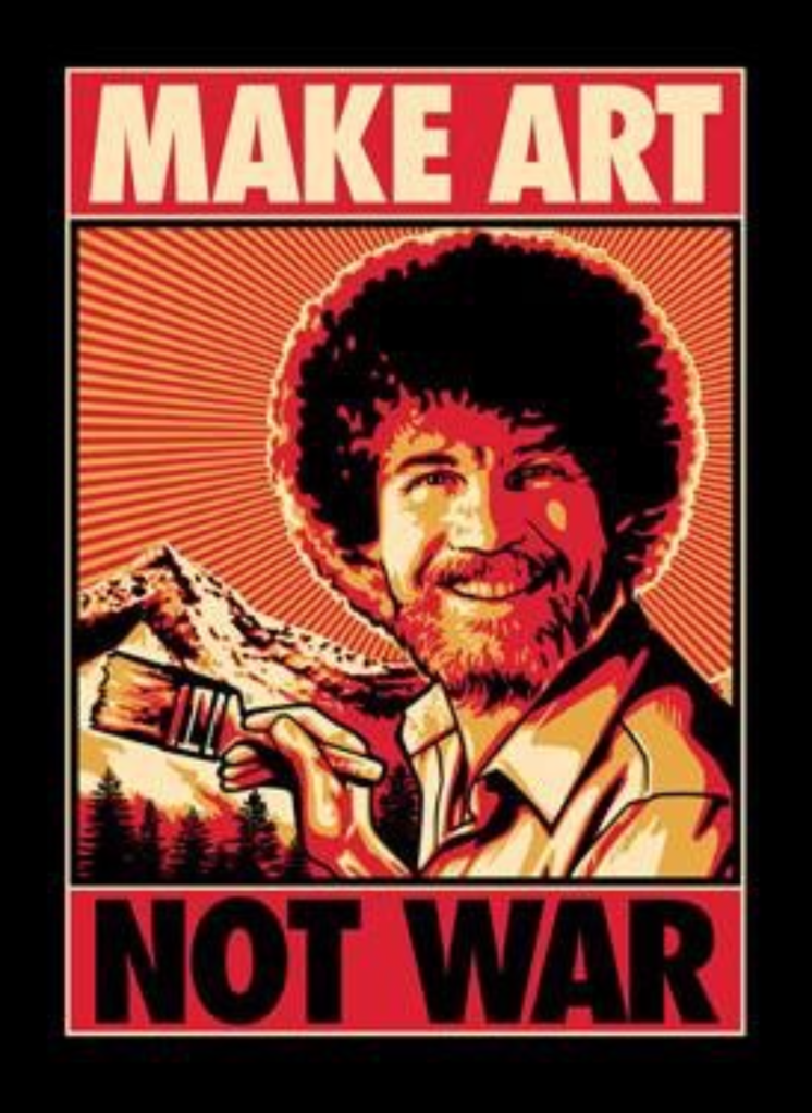 Meme of Bob Ross in Pop red saying "Make Art Not War" from unknown source. Purpose is to be more inviting to artists of all levels. Like Bob.